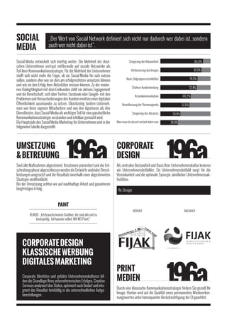 SOCIAL                    „Der Wert von Social Network definiert sich nicht nur dadurch wer dabei ist, sondern
MEDIA                     auch wer nicht dabei ist“.

Social-Media entwickelt sich künftig weiter. Die Mehrheit der deut-                     Steigerung der Bekanntheit                        85,0%
schen Unternehmen vertraut mittlerweile auf soziale Netzwerke als
Teil ihrer Kommunikationsstrategie. Für die Mehrheit der Unternehmen                      Verbesserung des Images                         81,5%
stellt sich nicht mehr die Frage, ob sie Social-Media für sich nutzen
                                                                                     Neue Zielgruppen erschließen                      74,0%
sollen, sondern eher wie sie dies am erfolgreichsten umsetzen können
und wie sie den Erfolg ihrer Aktivitäten messen können. Zu der moder-
                                                                                          Stärkere Kundenbindung                       72,4%
nen Dialogfähigkeit mit dem Endkunden zählt ein aktives Engagement
und die Bereitschaft, sich über Twitter, Facebook oder Google+ mit den                       Krisenkommunikation               60,2%
Problemen und Herausforderungen des Kunden inmitten einer digitalen
Öffentlichkeit auseinander zu setzen. Gleichzeitig fordern Unterneh-             Beeinflussung der Themenagenda                57,6%
men von ihren eigenen Mitarbeitern und von den Agenturen als ihre
Dienstleister, dass Social-Media als wichtiger Teil für eine ganzheitliche                Steigerung des Absatzes      39,8%
Kommunikationsstrategie verstanden und erlebbar gemacht wird.
Die Hauptziele des Social Media Marketing für Unternehmen sind in der        Man muss da derzeit einfach dabei sein   34,9%
folgenden Tabelle dargestellt:




UMSETZUNG                                                                    CORPORATE
& BETREUUNG                                                                  DESIGN
Sind alle Maßnahmen abgestimmt, Kreationen präsentiert und die Ent-          Als zentralen Bestandteil und Basis Ihrer Unternehmenskultur kreieren
scheidungsphase abgeschlossen werden die Entwürfe und/oder Dienst-           wir Unternehmensleitbilder. Ein Unternehmensleitbild sorgt für die
leistungen umgesetzt und die Resultate innerhalb einer abgestimmten          Vereinbarkeit und die optimale Synergie sämtlicher Unternehmensak-
Strategie veröffentlicht.                                                    tivitäten.
Bei der Umsetzung achten wir auf nachhaltige Arbeit und garantieren
langfristigen Erfolg.                                                         Re-Design


                                  PAINT
                                                                                           VORHER                               NACHHER
          KUNDE: „Ich brauche keinen Grafiker, die sind alle viel zu
              kostspielig. Ich layoute selbst. Mit MS Paint.“




    CORPORATE DESIGN
    KLASSISCHE WERBUNG
    DIGITALES MARKETING
                                                                             PRINT
    Corporate Identities und gelebte Unternehmenskulturen bil-
    den die Grundlage Ihres unternehmerischen Erfolges. Creative             MEDIEN
    Services analysiert den Status, optimiert nach Bedarf und inte-
                                                                             Durch eine klassische Kommunikationsstrategie fördern Sie gezielt Ihr
    griert das Resultat feinfühlig in die unterschiedlichen Aufga-
                                                                             Image. Hierbei wird auf die Qualität eines permanenten Wiedererken-
    benstellungen.
                                                                             nungswertes unter konsequenter Berücksichtigung der CI geachtet.
 