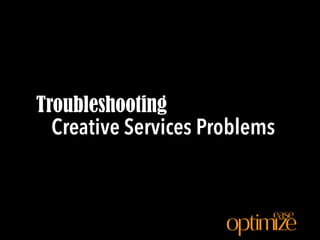 Creative Services Problems
Troubleshooting
ease
 