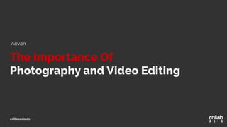 The Importance Of
Photography and Video Editing
collabasia.co
Aevan
 
