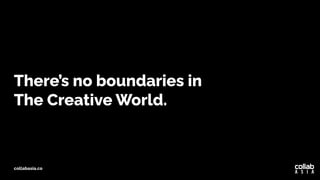 There’s no boundaries in
The Creative World.
collabasia.co
 