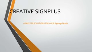 CREATIVE SIGNPLUS
COMPLETE SOLUTIONS FORYOUR Signage Needs
 