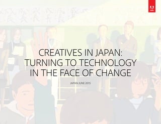 CREATIVES IN JAPAN:
TURNING TO TECHNOLOGY
IN THE FACE OF CHANGE
JAPAN JUNE 2015
 