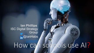 How can schools use AI?
Ian Phillips
ISC Digital Strategy
Group
@IanHabs
LinkedIn
How can schools use AI?
 
