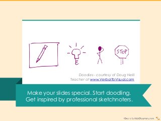 Make your slides special. Start doodling.
Get inspired by professional sketchnoters.
Doodles - courtesy of Doug Neill
Teacher at www.VerbalToVisual.com
 