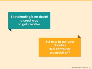 Sketchnoting is no doubt
a great way
to get creative
But how to put your
doodles
in a computer
presentation?
 