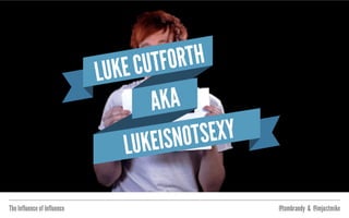 The Influence of Influence @tombrandy & @imjustmike
 