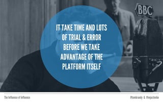 The Influence of Influence @tombrandy & @imjustmike
WHEN PLATFORMS FIRST
EMERGE, WE DON’T KNOW
HOW TO USE THEM, SO
WE JUST COPY WHAT WE
USED TO DO.
 