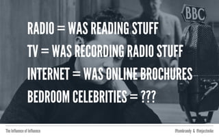 The Influence of Influence @tombrandy & @imjustmike
IT TAKES TIME AND LOTS
OF TRIAL & ERROR
BEFORE WE TAKE
ADVANTAGE OF THE
PLATFORM ITSELF
 