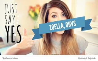 The Influence of Influence @tombrandy & @imjustmike
ZOELLA, OBVS
 