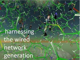 harnessing the wired network generation 