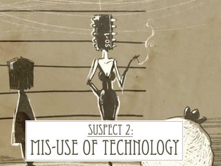 SUSPECT 2:
MIS-USE OF TECHNOLOGY
 