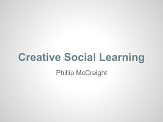 Creative Social Learning
       Phillip McCreight
 