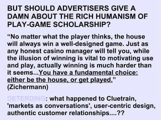 BUT SHOULD ADVERTISERS GIVE A DAMN ABOUT THE RICH HUMANISM OF PLAY-GAME SCHOLARSHIP? “ No matter what the player thinks, t...