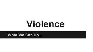 Violence
What We Can Do...
 