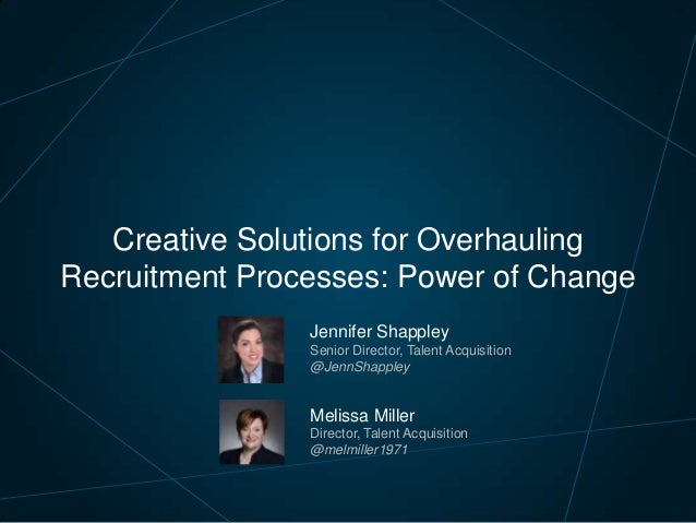 Creative Solutions for Overhauling
Recruitment Processes: Power of Change
Jennifer Shappley
Senior Director, Talent Acquis...