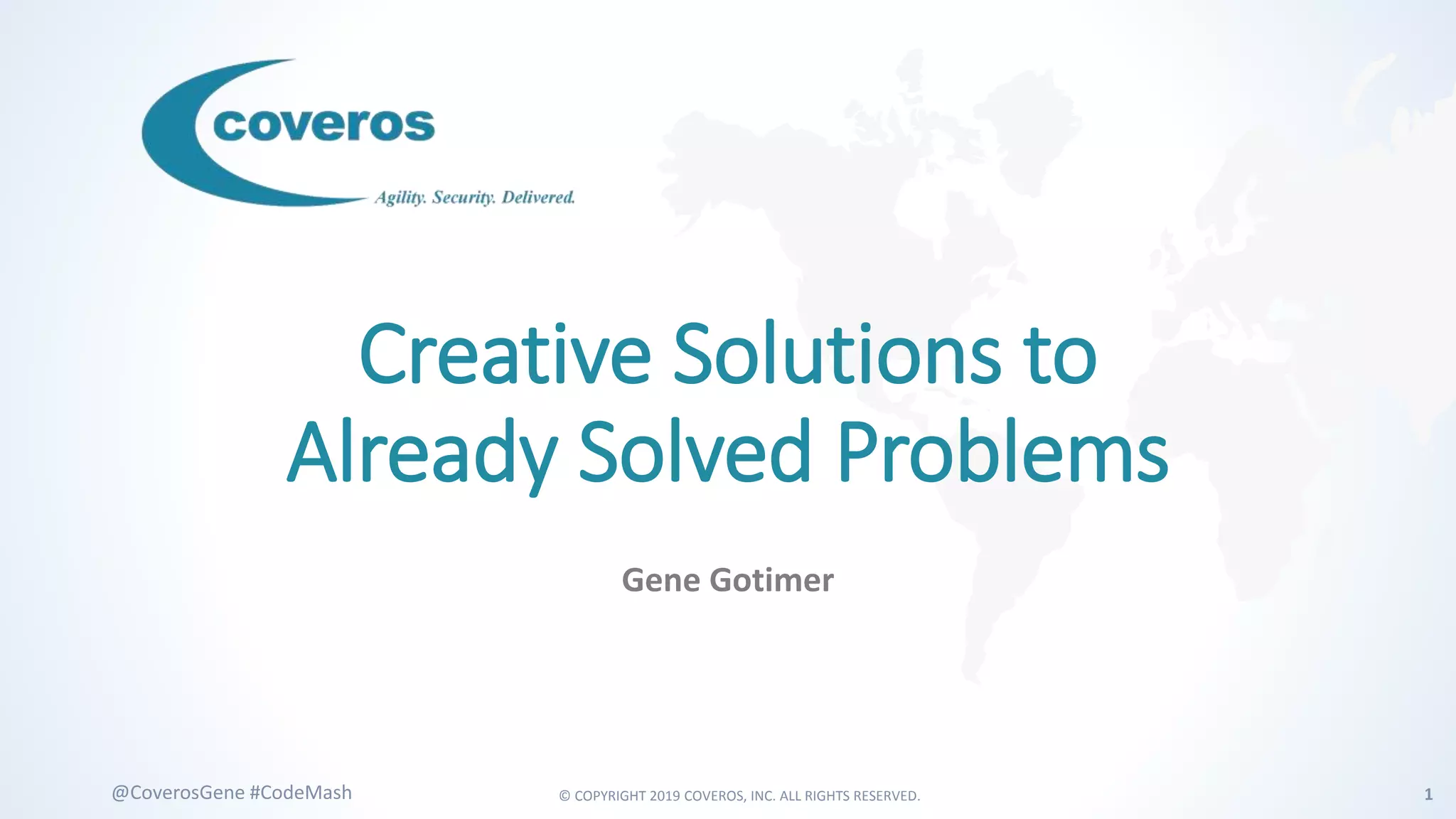 © COPYRIGHT 2019 COVEROS, INC. ALL RIGHTS RESERVED. 1@CoverosGene #CodeMash
Creative Solutions to
Already Solved Problems
Gene Gotimer
 