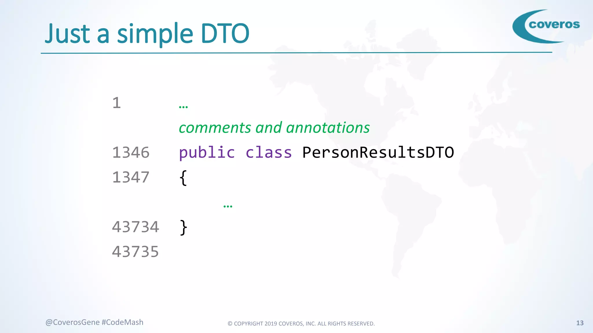 © COPYRIGHT 2019 COVEROS, INC. ALL RIGHTS RESERVED. 13@CoverosGene #CodeMash
Just a simple DTO
1 …
comments and annotations
1346 public class PersonResultsDTO
1347 {
…
43734 }
43735
 