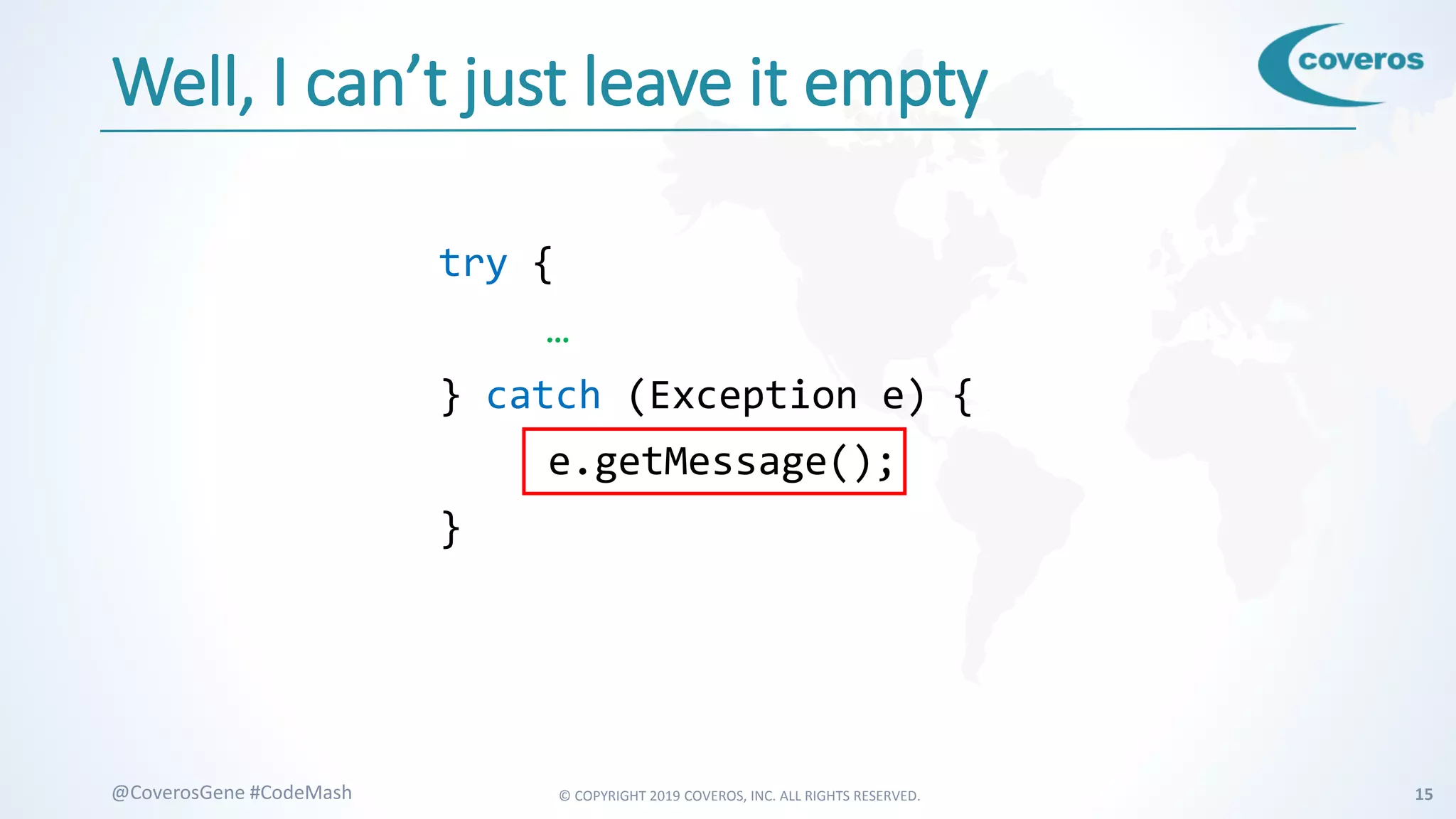 © COPYRIGHT 2019 COVEROS, INC. ALL RIGHTS RESERVED. 15@CoverosGene #CodeMash
Well, I can’t just leave it empty
try {
…
} catch (Exception e) {
e.getMessage();
}
 