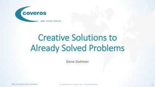 © COPYRIGHT 2019 COVEROS, INC. ALL RIGHTS RESERVED. 1@CoverosGene #CodeMash
Creative Solutions to
Already Solved Problems
Gene Gotimer