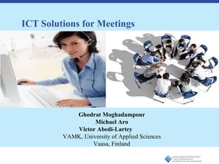 ICT Solutions for Meetings ,[object Object],[object Object],[object Object],Ghodrat Moghadampour Michael Aro Victor Abedi-Lartey VAMK, University of Applied Sciences Vaasa, Finland 