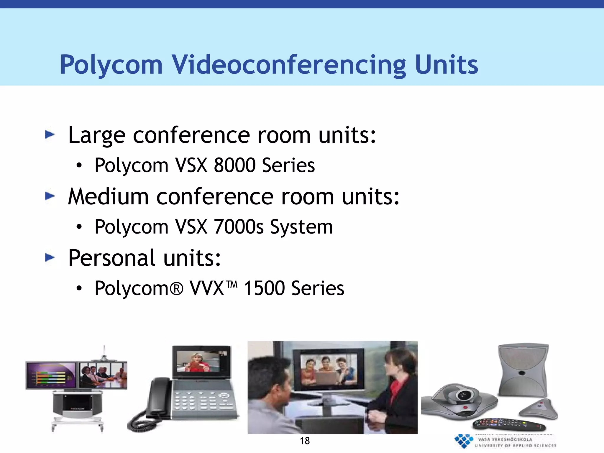 Polycom Videoconferencing Units Large conference room units: Polycom VSX 8000 Series Medium conference room units: Polycom VSX 7000s System Personal units:  Polycom® VVX™ 1500 Series 