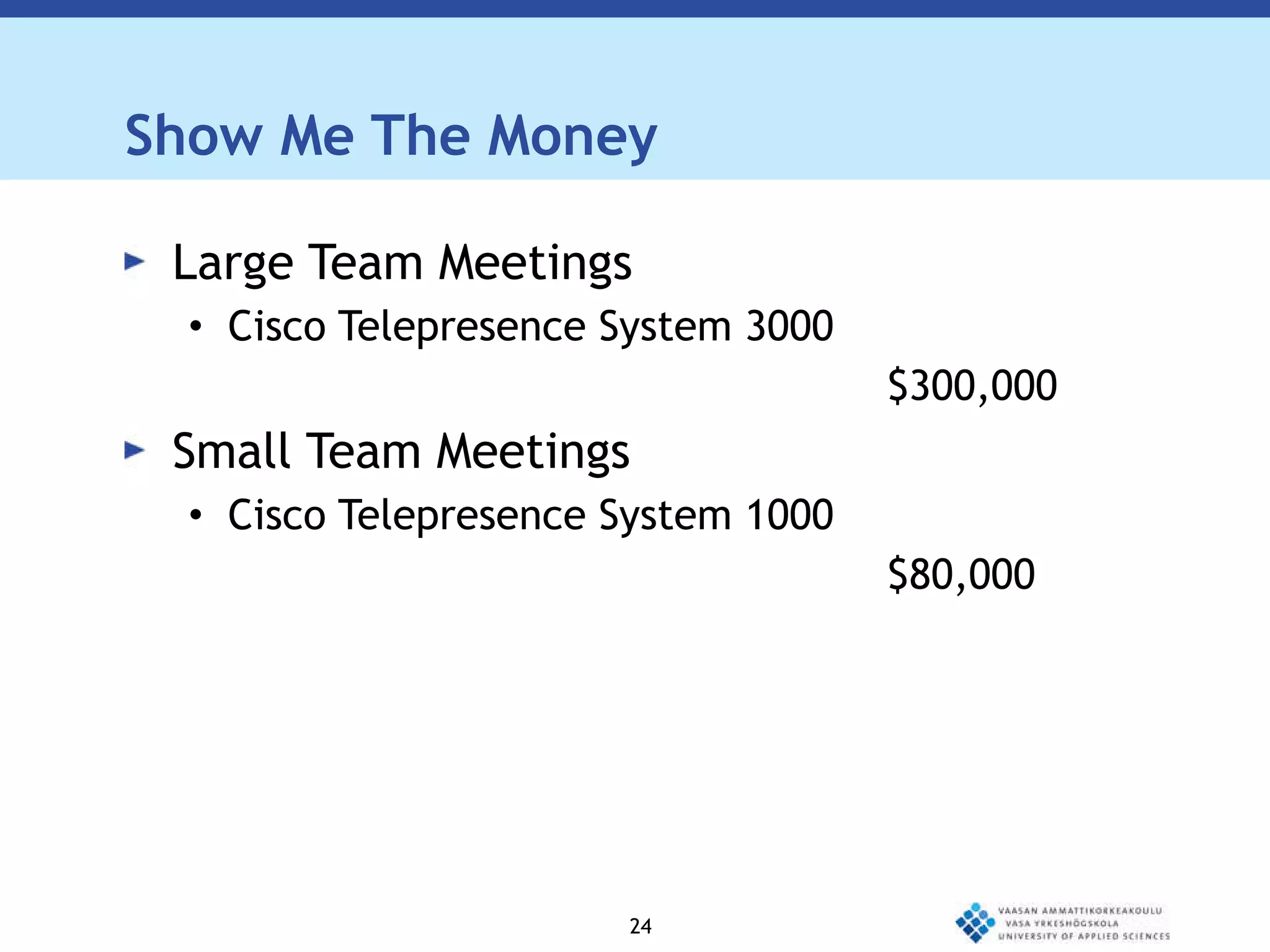 Show Me The Money Large Team Meetings Cisco Telepresence System 3000   $300,000  Small Team Meetings Cisco Telepresence System 1000 $80,000 