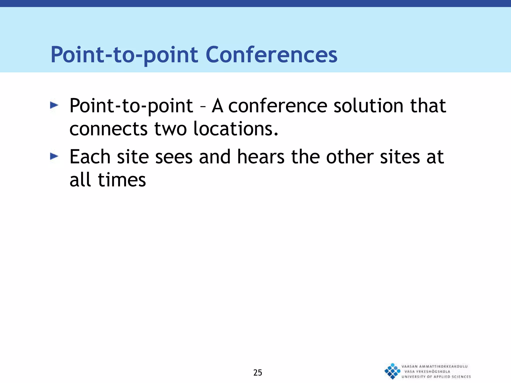 Point-to-point Conferences Point-to-point – A conference solution that connects two locations.  Each site sees and hears the other sites at all times 