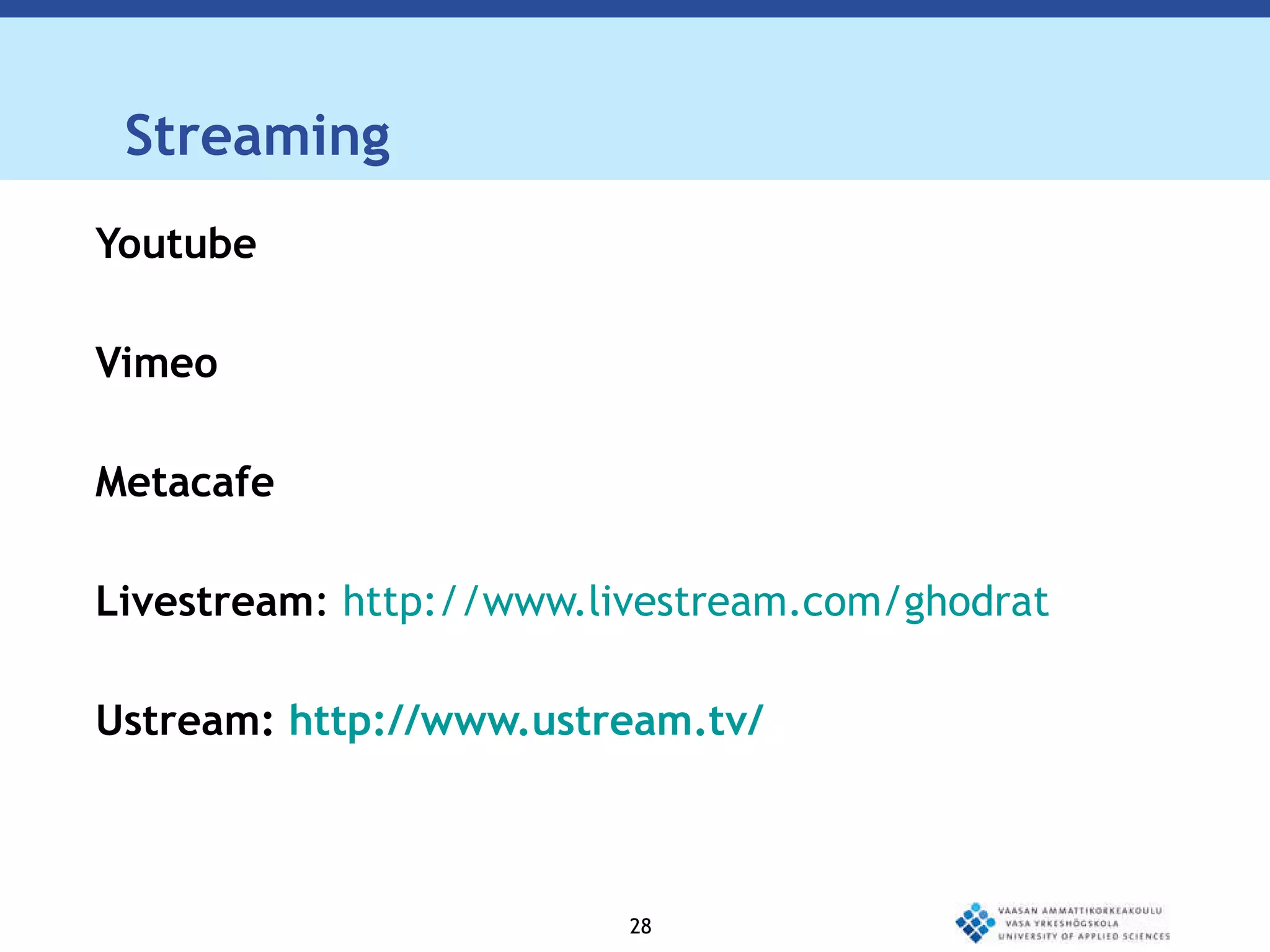 Streaming  Youtube Vimeo  Metacafe  Livestream :  http://www.livestream.com/ghodrat Ustream:  http://www.ustream.tv/ 