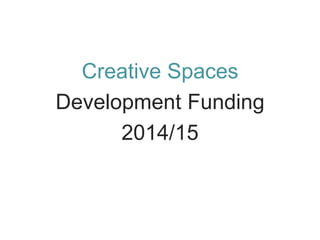 Creative Spaces 
Development Funding 
2014/15  