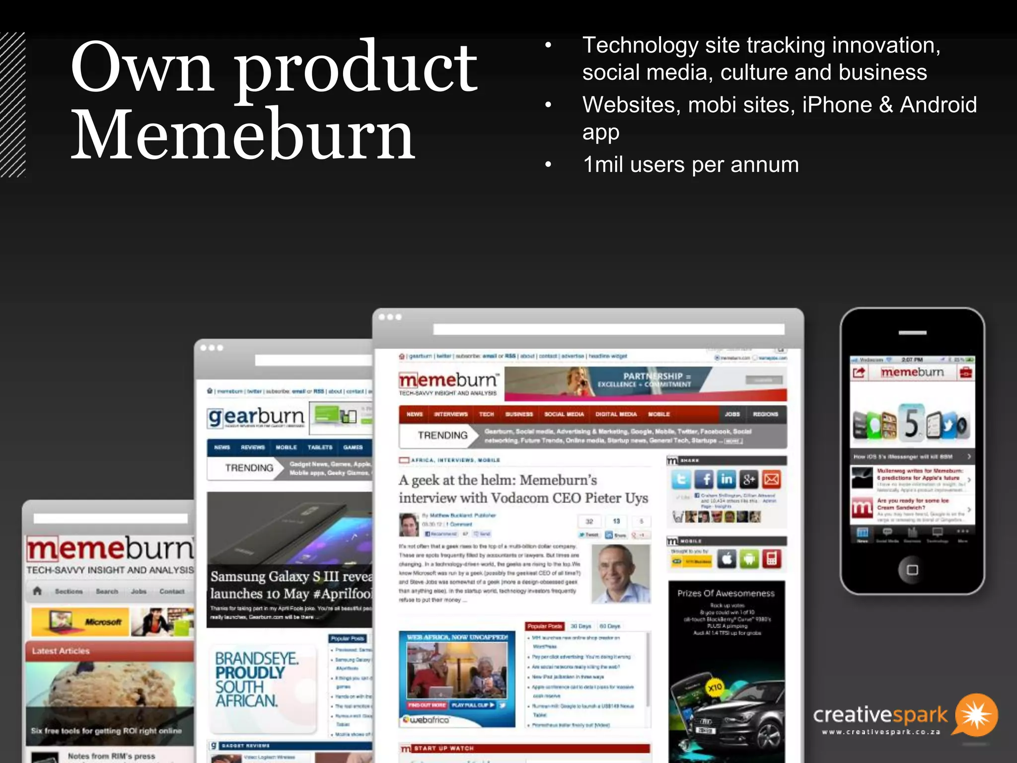 Own product
Memeburn
• Technology site tracking innovation,
social media, culture and business
• Websites, mobi sites, iPhone & Android
app
• 1mil users per annum
 