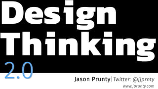 Design
Thinking
Jason Prunty|Twitter: @jjprnty
www.jprunty.com
2.0
 