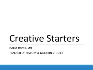 Creative Starters
HALEY HAMILTON
TEACHER OF HISTORY & MODERN STUDIES
 