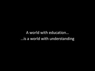 A world with education…
…is a world with understanding
 