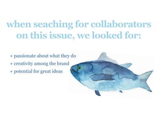 when seaching for collaborators
on this issue, we looked for:
+ passionate about what they do
+ creativity among the brand
+ potential for great ideas
 