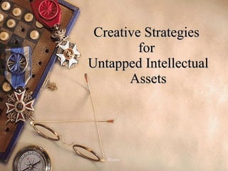 Creative Strategies  for  Untapped Intellectual Assets 