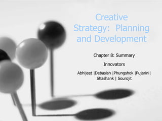 Creative
Strategy: Planning
 and Development
        Chapter 8: Summary
              Innovators
Abhijeet |Debasish |Phungshok |Pujarini|
           Shashank | Sourojit
 