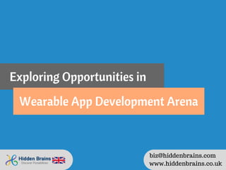 Exploring Opportunities in
Wearable App Development Arena
www.hiddenbrains.co.uk
biz@hiddenbrains.com
 