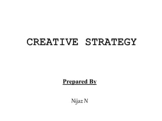 CREATIVE STRATEGY
Prepared By
Nijaz N
 