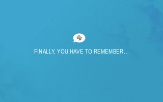 FINALLY, YOU HAVE TO REMEMBER…  