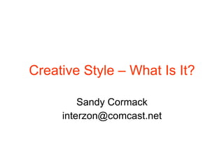 Creative Style – What Is It? Sandy Cormack [email_address] 