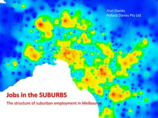 1 Alan Davies Pollard Davies Pty Ltd Jobs in the SUBURBS The structure of suburban employment in Melbourne 