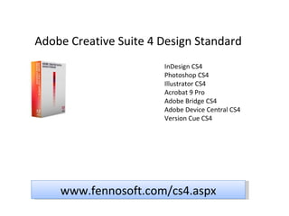 Adobe Creative Suite 4 Design Standard InDesign CS4 Photoshop CS4 Illustrator CS4 Acrobat 9 Pro Adobe Bridge CS4 Adobe Device Central CS4 Version Cue CS4 www.fennosoft.com/cs4.aspx 
