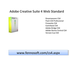 Adobe Creative Suite 4 Web Standard Dreamweaver CS4 Flash CS4 Professional Fireworks CS4 Contribute CS4 Adobe Bridge CS4 Adobe Device Central CS4 Version Cue CS4 www.fennosoft.com/cs4.aspx 