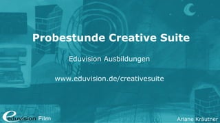 Ariane Kräutner
Probestunde Creative Suite
Eduvision Ausbildungen
www.eduvision.de/creativesuite
 