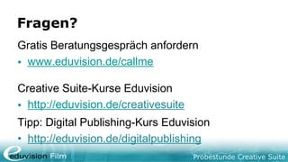 Probestunde Creative Suite
Fragen?
Gratis Beratungsgespräch anfordern
• www.eduvision.de/callme
Creative Suite-Kurse Eduvision
• http://eduvision.de/creativesuite
Tipp: Digital Publishing-Kurs Eduvision
• http://eduvision.de/digitalpublishing
 