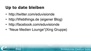 Probestunde Creative Suite
Up to date bleiben
• http://twitter.com/eduvisionde
• http://Webthings.de (eigener Blog)
• http://facebook.com/eduvisionde
• “Neue Medien Lounge”(Xing Gruppe)
 