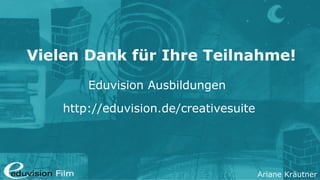 Ariane Kräutner
Vielen Dank für Ihre Teilnahme!
Eduvision Ausbildungen
http://eduvision.de/creativesuite
 