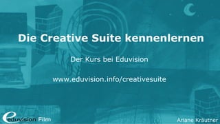 Ariane Kräutner
Die Creative Suite kennenlernen
Der Kurs bei Eduvision
www.eduvision.info/creativesuite
 