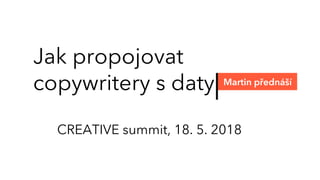 Jak propojovat
copywritery s daty Martin přednáší
CREATIVE summit, 18. 5. 2018
 
