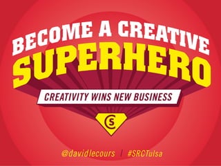 CREATIVITY WINS NEW BUSINESS

@ davidlecours | #SRCTulsa

 